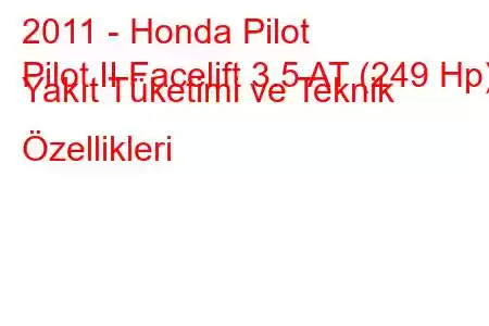 2011 - Honda Pilot
Pilot II Facelift 3.5 AT (249 Hp) Yakıt Tüketimi ve Teknik Özellikleri