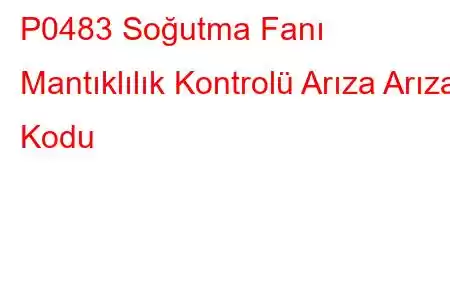 P0483 Soğutma Fanı Mantıklılık Kontrolü Arıza Arıza Kodu