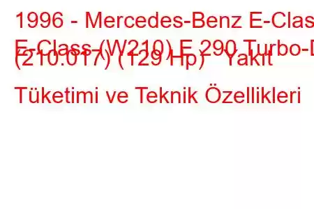 1996 - Mercedes-Benz E-Class
E-Class (W210) E 290 Turbo-D (210.017) (129 Hp) Yakıt Tüketimi ve Teknik Özellikleri