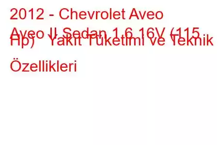 2012 - Chevrolet Aveo
Aveo II Sedan 1.6 16V (115 Hp) Yakıt Tüketimi ve Teknik Özellikleri