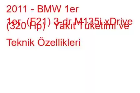 2011 - BMW 1er
1er (F21) 3-dr M135i xDrive (320 Hp) Yakıt Tüketimi ve Teknik Özellikleri