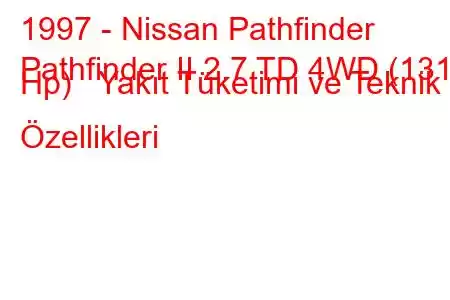 1997 - Nissan Pathfinder
Pathfinder II 2.7 TD 4WD (131 Hp) Yakıt Tüketimi ve Teknik Özellikleri