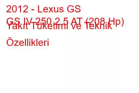 2012 - Lexus GS
GS IV 250 2.5 AT (208 Hp) Yakıt Tüketimi ve Teknik Özellikleri