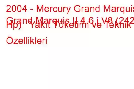 2004 - Mercury Grand Marquis
Grand Marquis II 4.6 i V8 (242 Hp) Yakıt Tüketimi ve Teknik Özellikleri