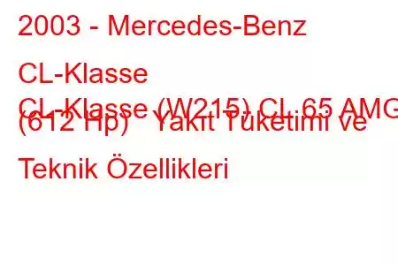 2003 - Mercedes-Benz CL-Klasse
CL-Klasse (W215) CL 65 AMG (612 Hp) Yakıt Tüketimi ve Teknik Özellikleri