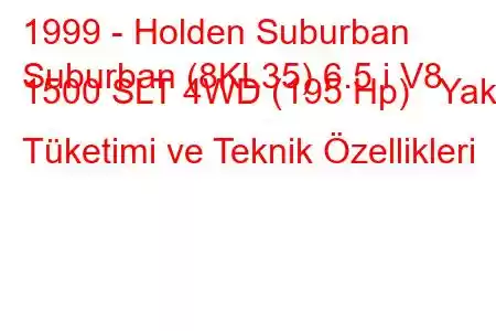 1999 - Holden Suburban
Suburban (8KL35) 6.5 i V8 1500 SLT 4WD (195 Hp) Yakıt Tüketimi ve Teknik Özellikleri