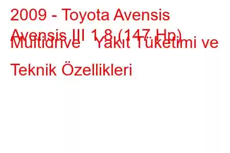 2009 - Toyota Avensis
Avensis III 1.8 (147 Hp) Multidrive Yakıt Tüketimi ve Teknik Özellikleri