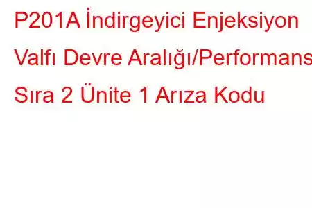 P201A İndirgeyici Enjeksiyon Valfı Devre Aralığı/Performans Sıra 2 Ünite 1 Arıza Kodu