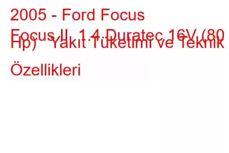 2005 - Ford Focus
Focus II 1.4 Duratec 16V (80 Hp) Yakıt Tüketimi ve Teknik Özellikleri