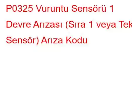 P0325 Vuruntu Sensörü 1 Devre Arızası (Sıra 1 veya Tek Sensör) Arıza Kodu