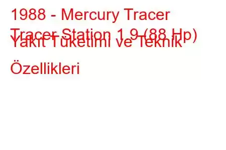 1988 - Mercury Tracer
Tracer Station 1.9 (88 Hp) Yakıt Tüketimi ve Teknik Özellikleri