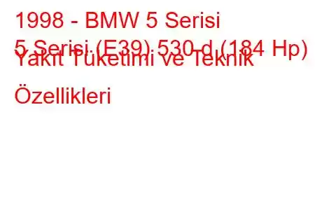 1998 - BMW 5 Serisi
5 Serisi (E39) 530 d (184 Hp) Yakıt Tüketimi ve Teknik Özellikleri