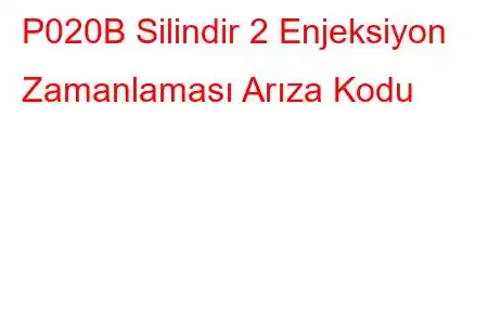 P020B Silindir 2 Enjeksiyon Zamanlaması Arıza Kodu