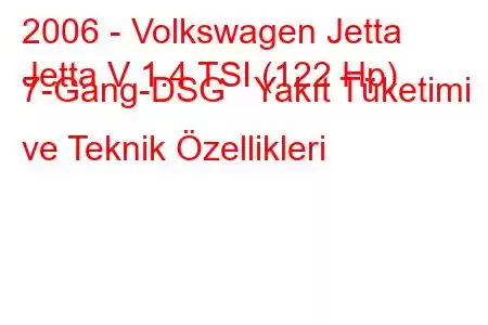 2006 - Volkswagen Jetta
Jetta V 1.4 TSI (122 Hp) 7-Gang-DSG Yakıt Tüketimi ve Teknik Özellikleri