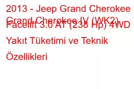 2013 - Jeep Grand Cherokee
Grand Cherokee IV (WK2) Facelift 3.0 AT (238 Hp) 4WD Yakıt Tüketimi ve Teknik Özellikleri