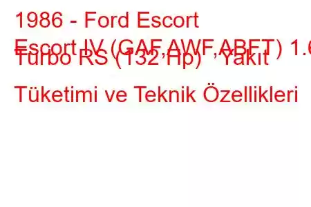 1986 - Ford Escort
Escort IV (GAF,AWF,ABFT) 1.6 Turbo RS (132 Hp) Yakıt Tüketimi ve Teknik Özellikleri