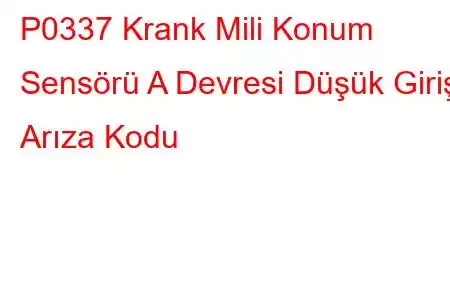 P0337 Krank Mili Konum Sensörü A Devresi Düşük Giriş Arıza Kodu