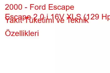 2000 - Ford Escape
Escape 2.0 i 16V XLS (129 Hp) Yakıt Tüketimi ve Teknik Özellikleri