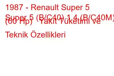 1987 - Renault Super 5
Super 5 (B/C40) 1.4 (B/C40M) (60 Hp) Yakıt Tüketimi ve Teknik Özellikleri