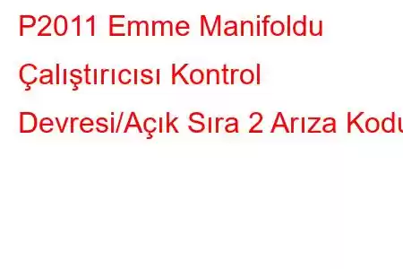 P2011 Emme Manifoldu Çalıştırıcısı Kontrol Devresi/Açık Sıra 2 Arıza Kodu