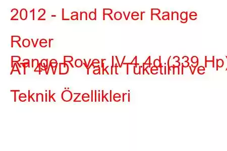 2012 - Land Rover Range Rover
Range Rover IV 4.4d (339 Hp) AT 4WD Yakıt Tüketimi ve Teknik Özellikleri