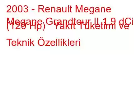 2003 - Renault Megane
Megane Grandtour II 1.9 dCi (120 Hp) Yakıt Tüketimi ve Teknik Özellikleri