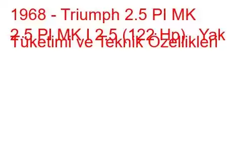 1968 - Triumph 2.5 PI MK
2.5 PI MK I 2.5 (122 Hp) Yakıt Tüketimi ve Teknik Özellikleri