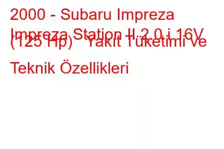 2000 - Subaru Impreza
Impreza Station II 2.0 i 16V (125 Hp) Yakıt Tüketimi ve Teknik Özellikleri