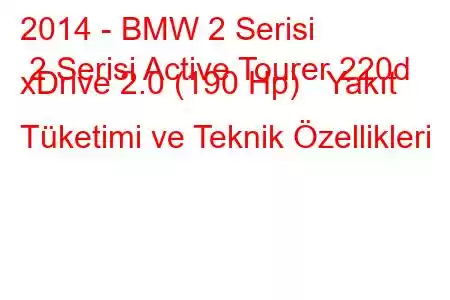 2014 - BMW 2 Serisi 2 Serisi Active Tourer 220d xDrive 2.0 (190 Hp) Yakıt Tüketimi ve Teknik Özellikleri