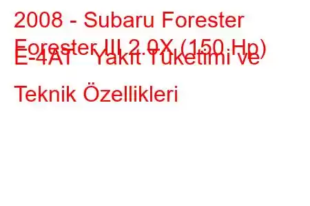 2008 - Subaru Forester
Forester III 2.0X (150 Hp) E-4AT Yakıt Tüketimi ve Teknik Özellikleri