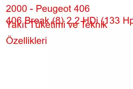 2000 - Peugeot 406
406 Break (8) 2.2 HDi (133 Hp) Yakıt Tüketimi ve Teknik Özellikleri