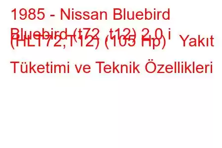 1985 - Nissan Bluebird
Bluebird (t72 ,t12) 2.0 i (HLT72,T12) (105 Hp) Yakıt Tüketimi ve Teknik Özellikleri