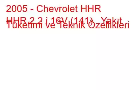 2005 - Chevrolet HHR
HHR 2.2 i 16V (141) Yakıt Tüketimi ve Teknik Özellikleri