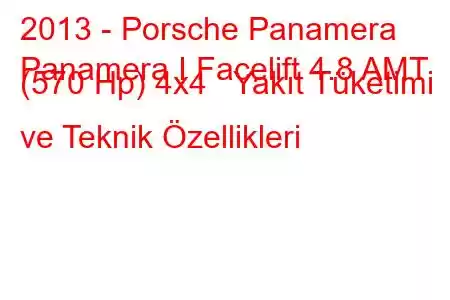 2013 - Porsche Panamera
Panamera I Facelift 4.8 AMT (570 Hp) 4x4 Yakıt Tüketimi ve Teknik Özellikleri