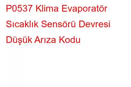 P0537 Klima Evaporatör Sıcaklık Sensörü Devresi Düşük Arıza Kodu