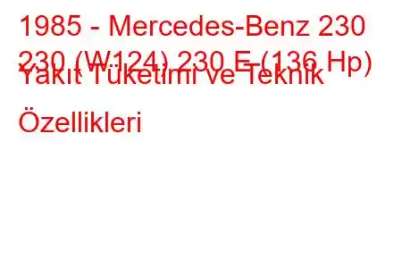 1985 - Mercedes-Benz 230
230 (W124) 230 E (136 Hp) Yakıt Tüketimi ve Teknik Özellikleri