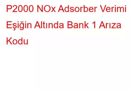 P2000 NOx Adsorber Verimi Eşiğin Altında Bank 1 Arıza Kodu