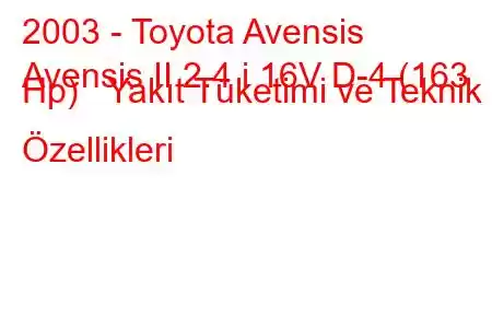 2003 - Toyota Avensis
Avensis II 2.4 i 16V D-4 (163 Hp) Yakıt Tüketimi ve Teknik Özellikleri