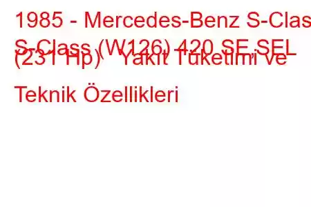 1985 - Mercedes-Benz S-Class
S-Class (W126) 420 SE,SEL (231 Hp) Yakıt Tüketimi ve Teknik Özellikleri