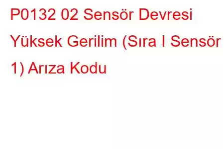 P0132 02 Sensör Devresi Yüksek Gerilim (Sıra I Sensör 1) Arıza Kodu