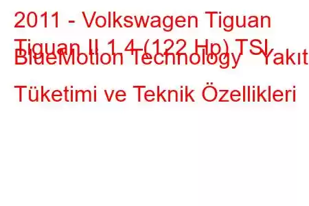 2011 - Volkswagen Tiguan
Tiguan II 1.4 (122 Hp) TSI BlueMotion Technology Yakıt Tüketimi ve Teknik Özellikleri