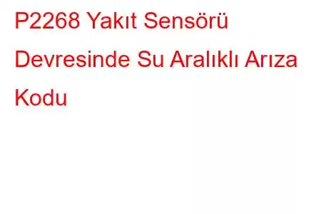 P2268 Yakıt Sensörü Devresinde Su Aralıklı Arıza Kodu