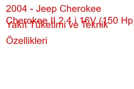 2004 - Jeep Cherokee
Cherokee II 2.4 i 16V (150 Hp) Yakıt Tüketimi ve Teknik Özellikleri