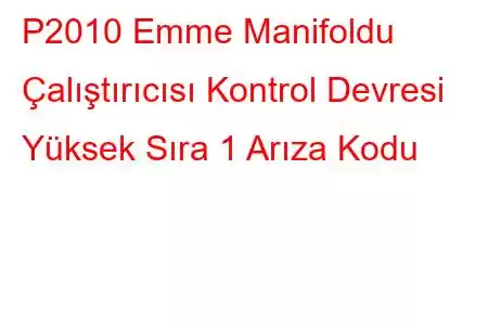 P2010 Emme Manifoldu Çalıştırıcısı Kontrol Devresi Yüksek Sıra 1 Arıza Kodu