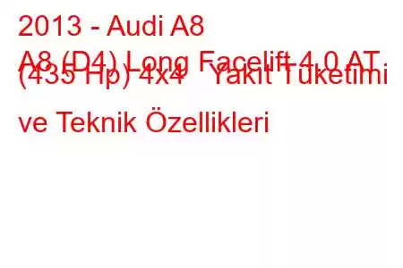 2013 - Audi A8
A8 (D4) Long Facelift 4.0 AT (435 Hp) 4x4 Yakıt Tüketimi ve Teknik Özellikleri