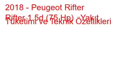 2018 - Peugeot Rifter
Rifter 1.5d (75 Hp) Yakıt Tüketimi ve Teknik Özellikleri