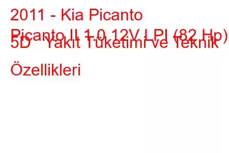 2011 - Kia Picanto
Picanto II 1.0 12V LPI (82 Hp) 5D Yakıt Tüketimi ve Teknik Özellikleri