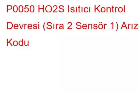 P0050 HO2S Isıtıcı Kontrol Devresi (Sıra 2 Sensör 1) Arıza Kodu