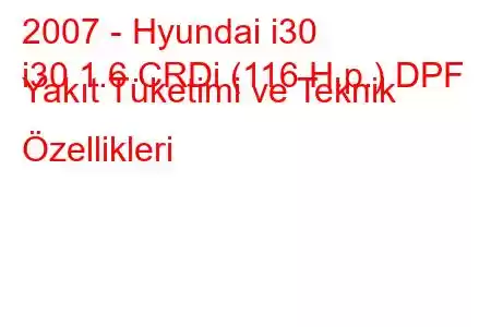 2007 - Hyundai i30
i30 1.6 CRDi (116 H.p.) DPF Yakıt Tüketimi ve Teknik Özellikleri