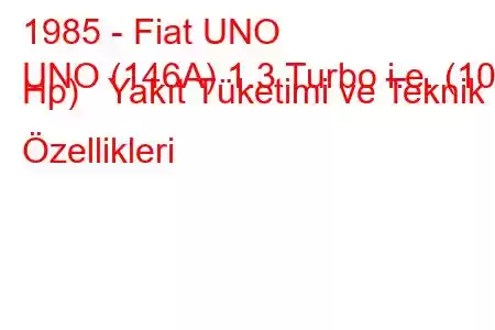 1985 - Fiat UNO
UNO (146A) 1.3 Turbo i.e. (105 Hp) Yakıt Tüketimi ve Teknik Özellikleri